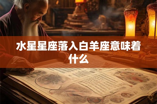 水星星座落入白羊座意味着什么