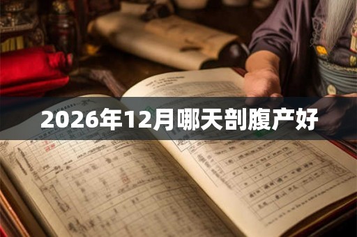 2026年12月哪天剖腹产好