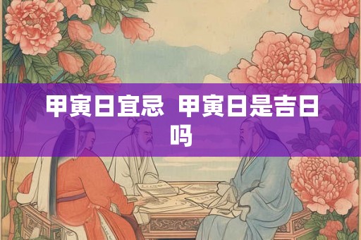 甲寅日宜忌  甲寅日是吉日吗