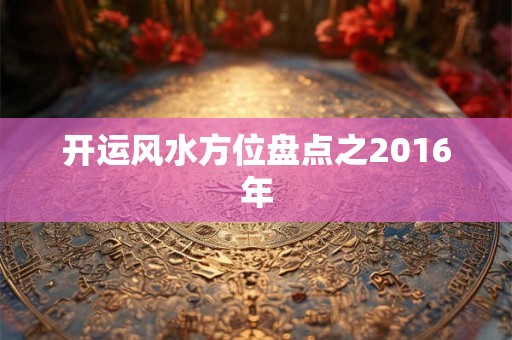 开运风水方位盘点之2016年 开运风水方位盘点之2016年