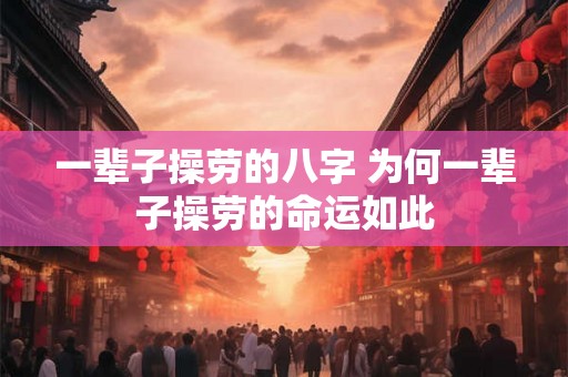 一辈子操劳的八字 为何一辈子操劳的命运如此