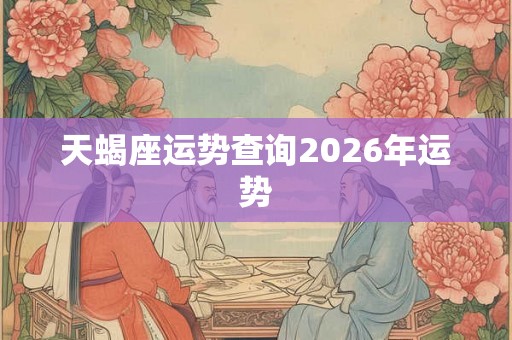 天蝎座运势查询2026年运势