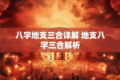 八字地支三合详解 地支八字三合解析