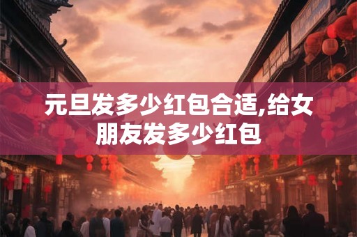 元旦发多少红包合适,给女朋友发多少红包