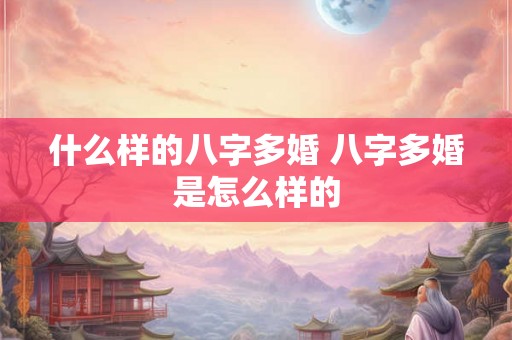 什么样的八字多婚 八字多婚是怎么样的
