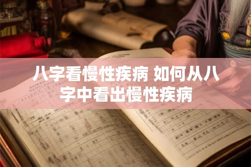 八字看慢性疾病 如何从八字中看出慢性疾病