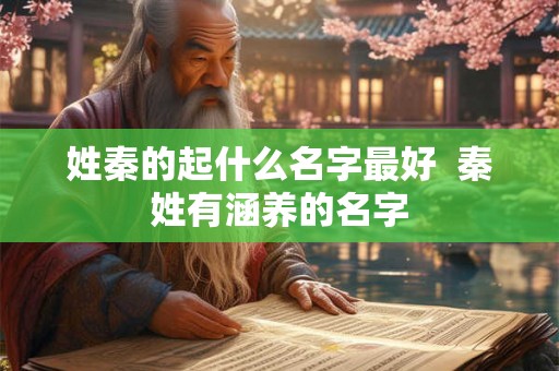 姓秦的起什么名字最好  秦姓有涵养的名字