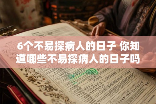 6个不易探病人的日子 你知道哪些不易探病人的日子吗 6个不易探病人的日子 你知道哪些不易探病人的日子吗