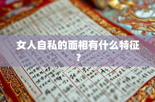 女人自私的面相有什么特征？