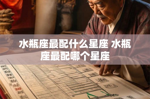 水瓶座最配什么星座 水瓶座最配哪个星座