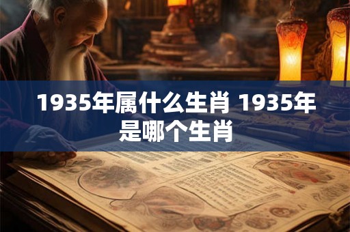 1935年属什么生肖 1935年是哪个生肖