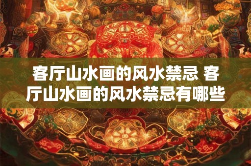 客厅山水画的风水禁忌 客厅山水画的风水禁忌有哪些