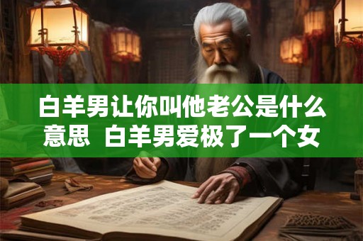 白羊男让你叫他老公是什么意思  白羊男爱极了一个女人
