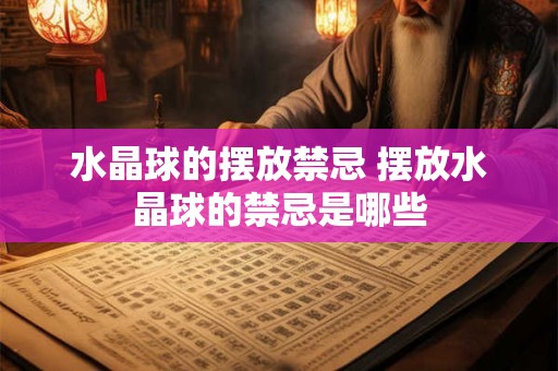 水晶球的摆放禁忌 摆放水晶球的禁忌是哪些