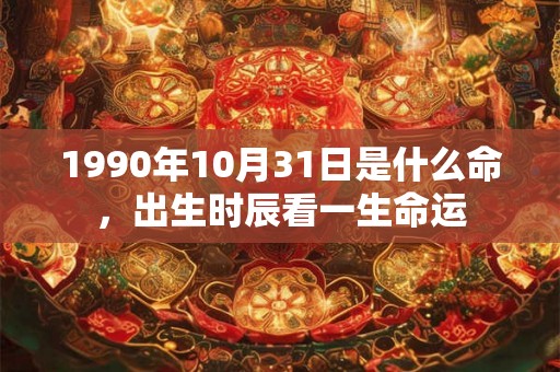 1990年10月31日是什么命,出生时辰看一生命运 1990年10月31日是什么命,出生时辰看一生命运