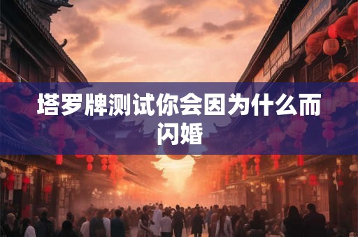 塔罗牌测试你会因为什么而闪婚 塔罗牌测试你会因为什么而闪婚