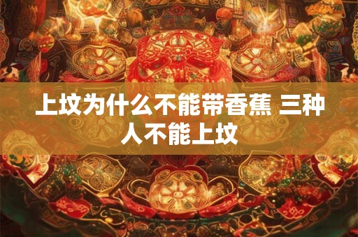上坟为什么不能带香蕉 三种人不能上坟