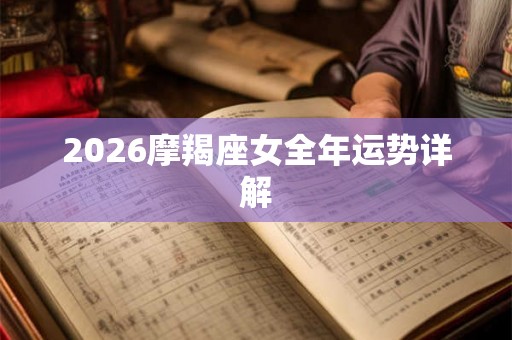 2026摩羯座女全年运势详解 2026摩羯座女全年运势详解