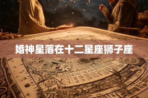 婚神星落在十二星座狮子座 婚神星落在十二星座狮子座