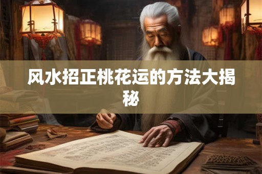 风水招正桃花运的方法大揭秘