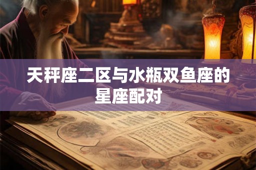 天秤座二区与水瓶双鱼座的星座配对