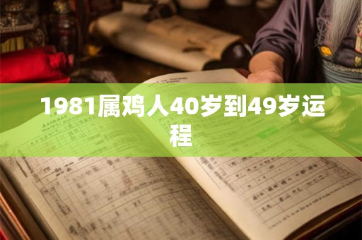 1981属鸡人40岁到49岁运程 1981属鸡人40岁到49岁运程