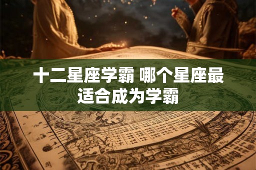 十二星座学霸 哪个星座最适合成为学霸