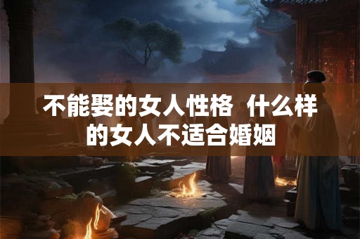 不能娶的女人性格  什么样的女人不适合婚姻