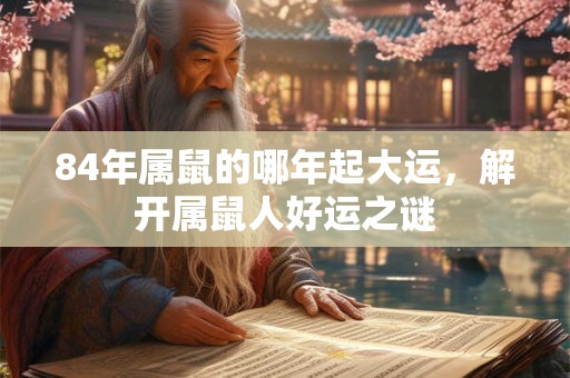 84年属鼠的哪年起大运，解开属鼠人好运之谜