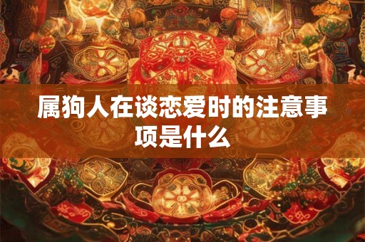 属狗人在谈恋爱时的注意事项是什么