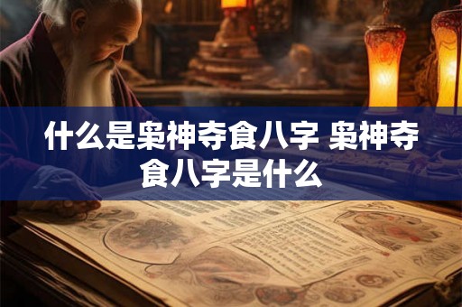 什么是枭神夺食八字 枭神夺食八字是什么 什么是枭神夺食八字 枭神夺食八字是什么