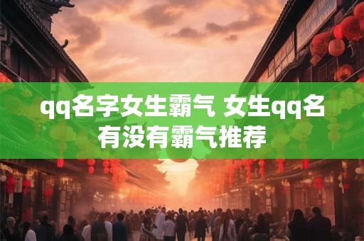 qq名字女生霸气 女生qq名有没有霸气推荐
