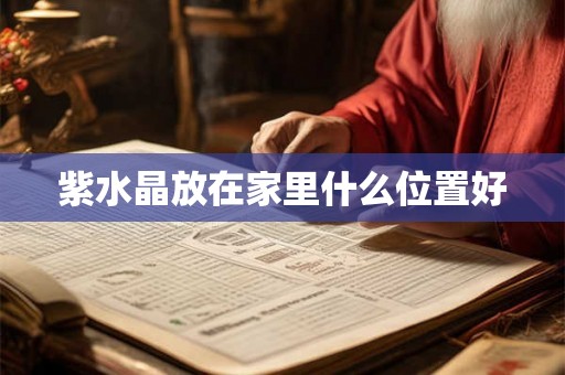 紫水晶放在家里什么位置好 紫水晶放在家里什么位置好