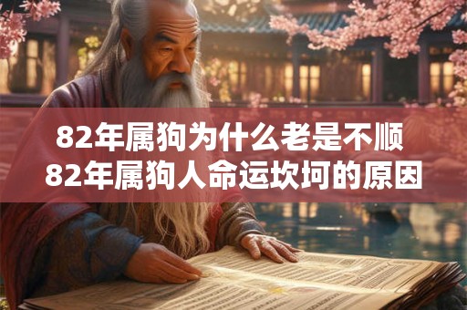 82年属狗为什么老是不顺 82年属狗人命运坎坷的原因 82年属狗为什么老是不顺 82年属狗人命运坎坷的原因