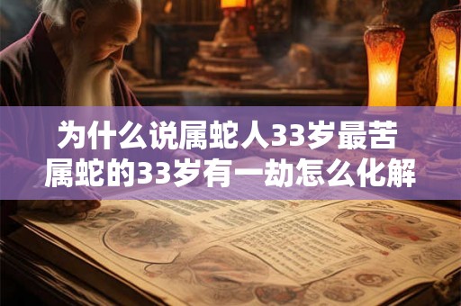 为什么说属蛇人33岁最苦 属蛇的33岁有一劫怎么化解
