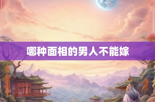哪种面相的男人不能嫁
