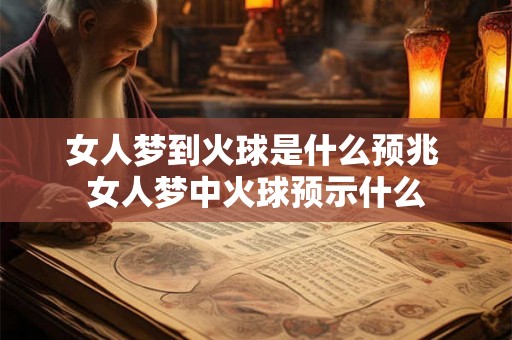 女人梦到火球是什么预兆 女人梦中火球预示什么 女人梦到火球是什么预兆 女人梦中火球预示什么