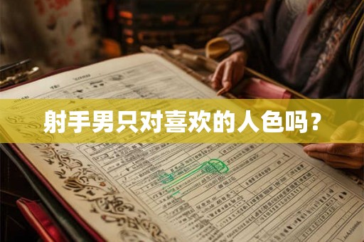 射手男只对喜欢的人色吗？
