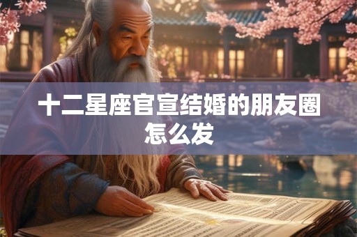 十二星座官宣结婚的朋友圈怎么发
