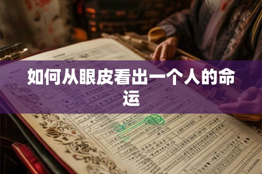 如何从眼皮看出一个人的命运 如何从眼皮看出一个人的命运