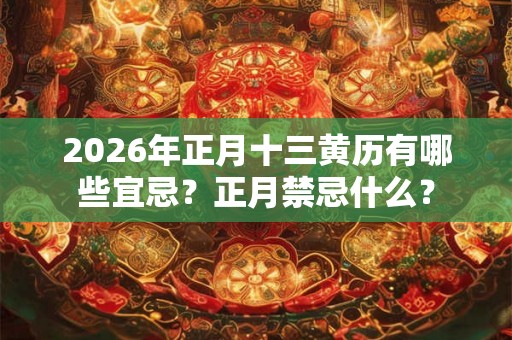 2026年正月十三黄历有哪些宜忌？正月禁忌什么？