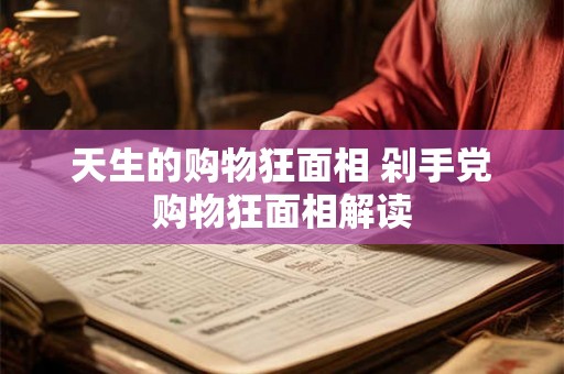 天生的购物狂面相 剁手党购物狂面相解读