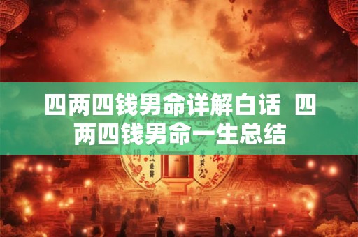 四两四钱男命详解白话 四两四钱男命一生总结 四两四钱男命详解白话 四两四钱男命一生总结