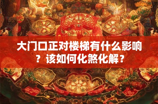 大门口正对楼梯有什么影响？该如何化煞化解？
