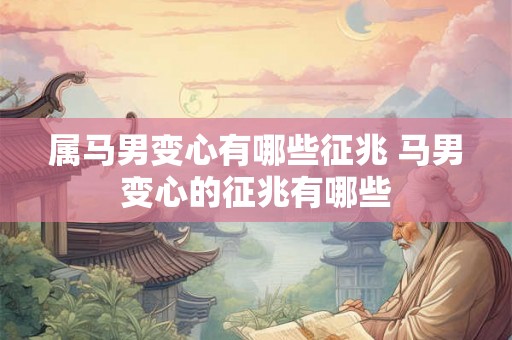 属马男变心有哪些征兆 马男变心的征兆有哪些