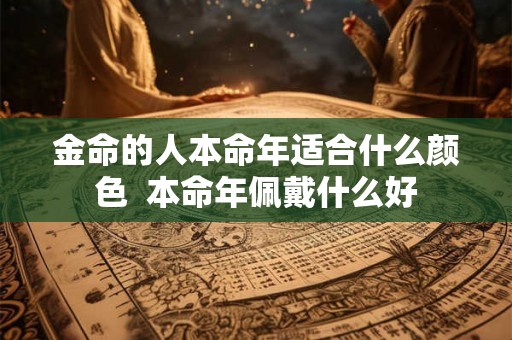 金命的人本命年适合什么颜色  本命年佩戴什么好