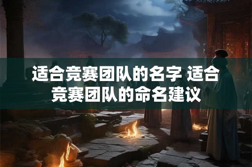 适合竞赛团队的名字 适合竞赛团队的命名建议