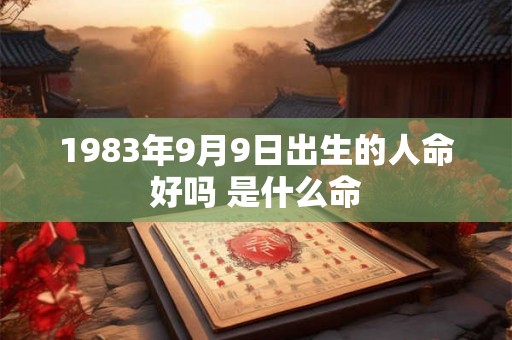 1983年9月9日出生的人命好吗 是什么命