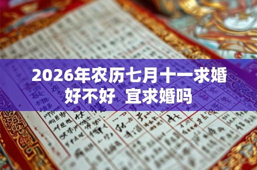 2026年农历七月十一求婚好不好 宜求婚吗 2026年农历七月十一求婚好不好 宜求婚吗