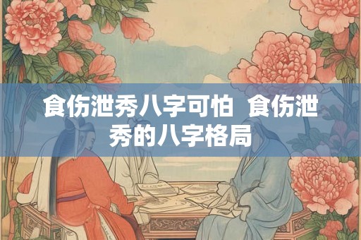 食伤泄秀八字可怕  食伤泄秀的八字格局